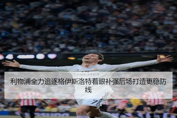 利物浦全力追逐格伊斯洛特着眼补强后场打造更稳防线